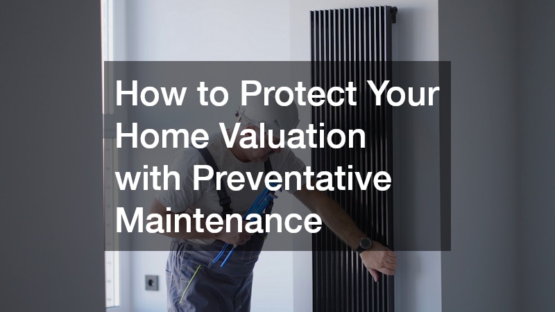 How to Protect Your Home Valuation with Preventative Maintenance